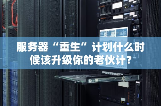 服务器“重生”计划什么时候该升级你的老伙计？