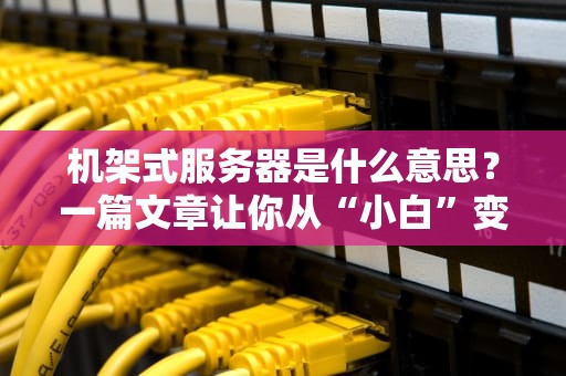 机架式服务器是什么意思？一篇文章让你从“小白”变“大神”！