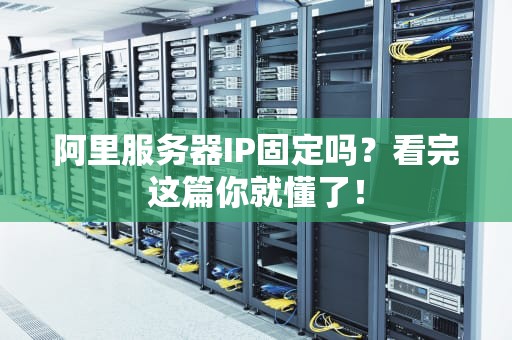 阿里服务器IP固定吗？看完这篇你就懂了！