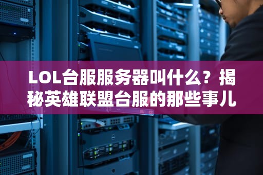 LOL台服服务器叫什么？揭秘英雄联盟台服的那些事儿，看完笑出猪叫！