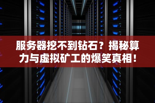 服务器挖不到钻石？揭秘算力与虚拟矿工的爆笑真相！