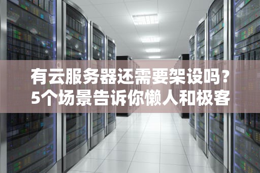 有云服务器还需要架设吗？5个场景告诉你懒人和极客的区别！