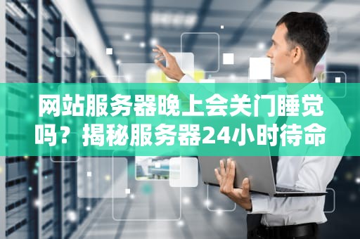 网站服务器晚上会关门睡觉吗？揭秘服务器24小时待命的秘密！