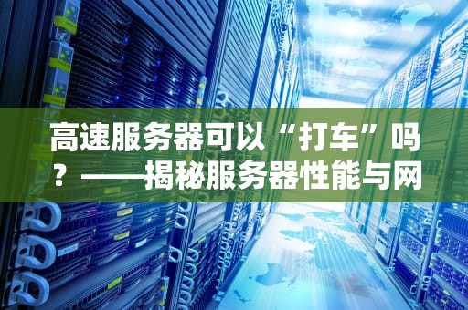 高速服务器可以“打车”吗？——揭秘服务器性能与网络延迟的爆笑关系