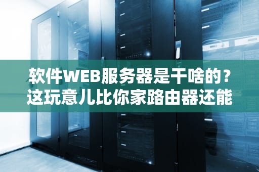 软件WEB服务器是干啥的？这玩意儿比你家路由器还能“打工”！