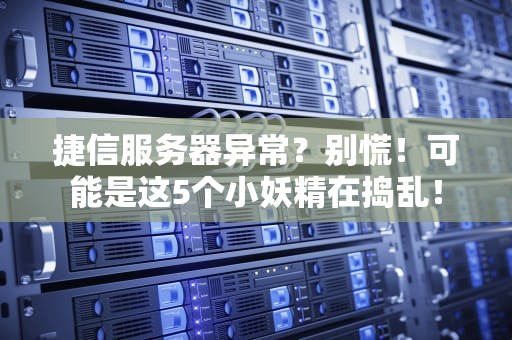 捷信服务器异常？别慌！可能是这5个小妖精在捣乱！
