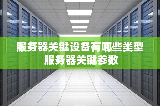 服务器关键设备有哪些类型 服务器关键参数