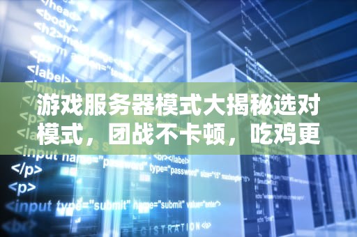 游戏服务器模式大揭秘选对模式，团战不卡顿，吃鸡更畅快！