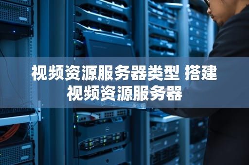 视频资源服务器类型 搭建视频资源服务器