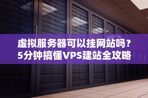 虚拟服务器可以挂网站吗？5分钟搞懂VPS建站全攻略！