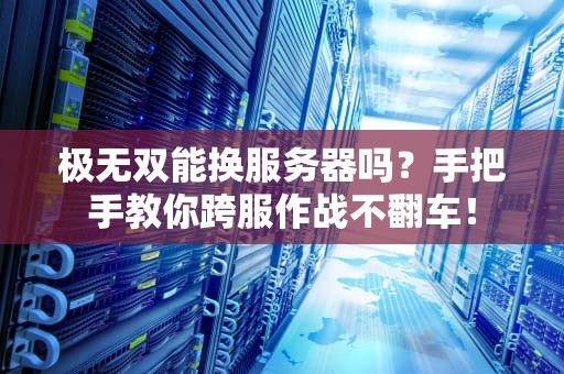 极无双能换服务器吗？手把手教你跨服作战不翻车！