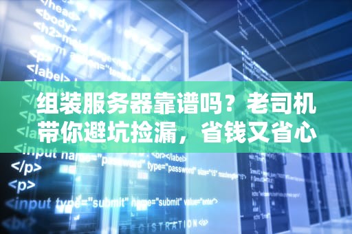 组装服务器靠谱吗？老司机带你避坑捡漏，省钱又省心！