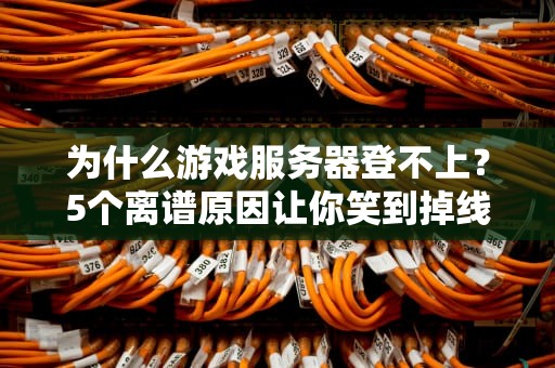 为什么游戏服务器登不上？5个离谱原因让你笑到掉线！