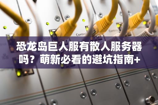 恐龙岛巨人服有散人服务器吗？萌新必看的避坑指南+服务器推荐！