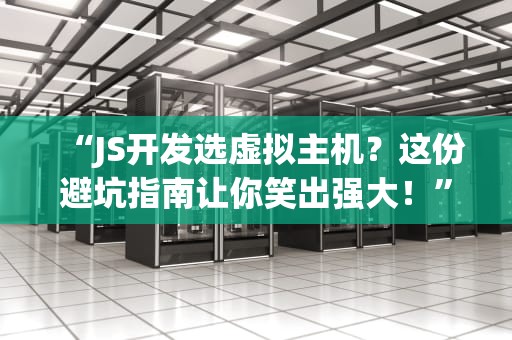 “JS开发选虚拟主机？这份避坑指南让你笑出强大！”