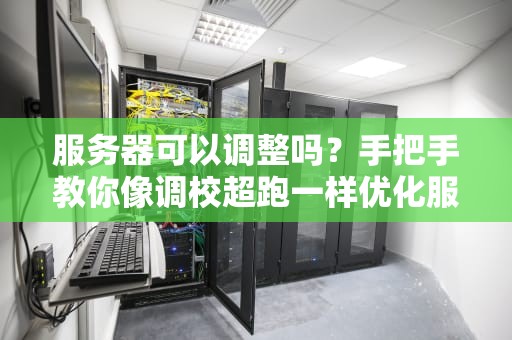 服务器可以调整吗？手把手教你像调校超跑一样优化服务器！