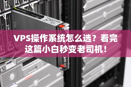 VPS操作系统怎么选？看完这篇小白秒变老司机！