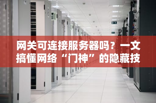 网关可连接服务器吗？一文搞懂网络“门神”的隐藏技能！