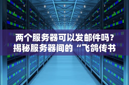 两个服务器可以发邮件吗？揭秘服务器间的“飞鸽传书”黑科技！