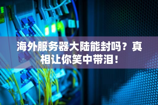 海外服务器大陆能封吗？真相让你笑中带泪！