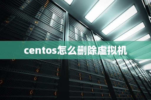 centos怎么删除虚拟机