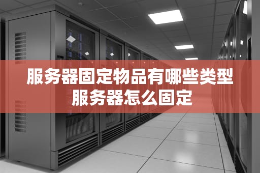 服务器固定物品有哪些类型 服务器怎么固定