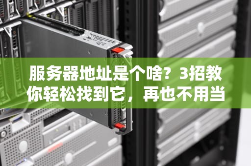 服务器地址是个啥？3招教你轻松找到它，再也不用当网络小白！