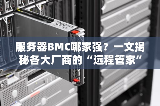服务器BMC哪家强？一文揭秘各大厂商的“远程管家”黑科技！