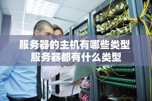服务器的主机有哪些类型 服务器都有什么类型