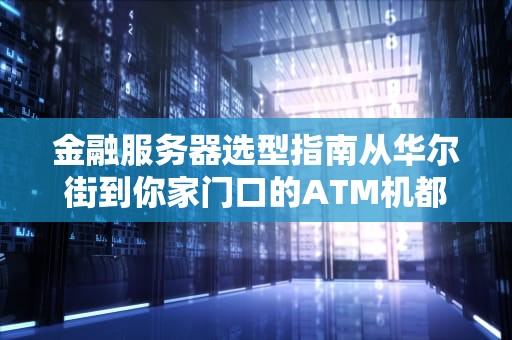 金融服务器选型指南从华尔街到你家门口的ATM机都需要啥？