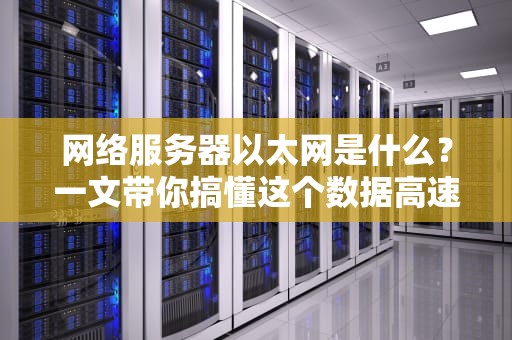 网络服务器以太网是什么？一文带你搞懂这个数据高速公路！