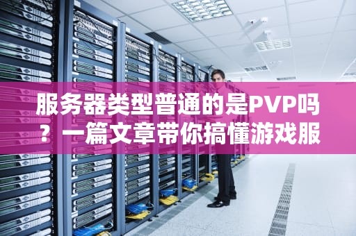 服务器类型普通的是PVP吗？一篇文章带你搞懂游戏服务器的“江湖门派”