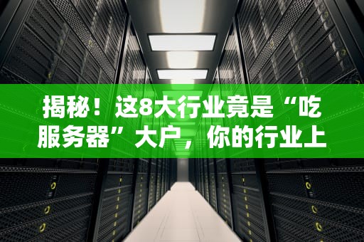 揭秘！这8大行业竟是“吃服务器”大户，你的行业上榜了吗？