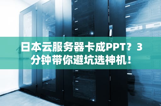 日本云服务器卡成PPT？3分钟带你避坑选神机！