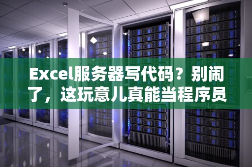 Excel服务器写代码？别闹了，这玩意儿真能当程序员用吗？