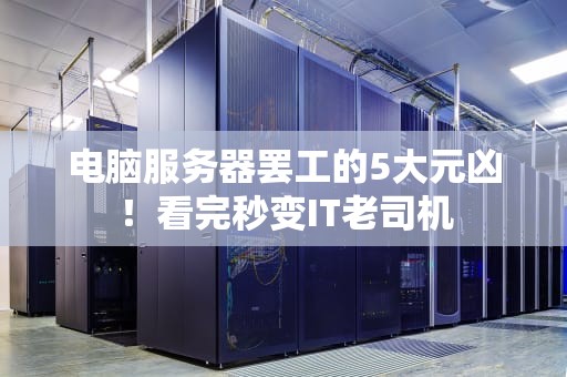电脑服务器罢工的5大元凶！看完秒变IT老司机