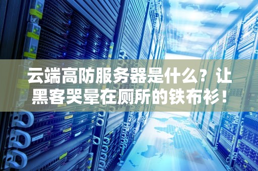 云端高防服务器是什么？让黑客哭晕在厕所的铁布衫！