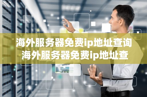 海外服务器免费ip地址查询 海外服务器免费ip地址查询网站