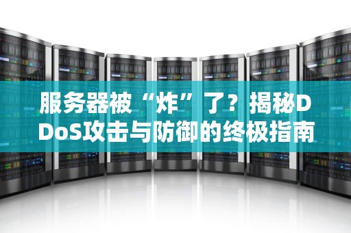 服务器被“炸”了？揭秘DDoS攻击与防御的终极指南！