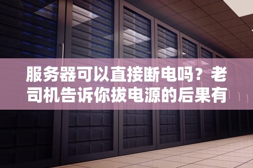 服务器可以直接断电吗？老司机告诉你拔电源的后果有多严重！