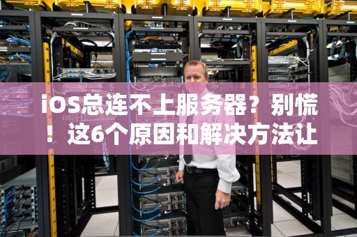 iOS总连不上服务器？别慌！这6个原因和解决方法让你秒变网络大神