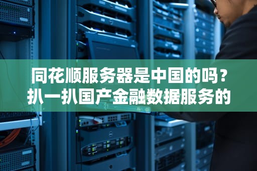 同花顺服务器是中国的吗？扒一扒国产金融数据服务的“技术底裤”