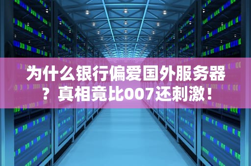 为什么银行偏爱国外服务器？真相竟比007还刺激！