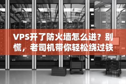 VPS开了防火墙怎么进？别慌，老司机带你轻松绕过铁壁铜墙！