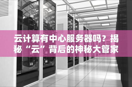 云计算有中心服务器吗？揭秘“云”背后的神秘大管家！