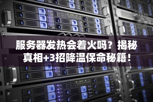服务器发热会着火吗？揭秘真相+3招降温保命秘籍！