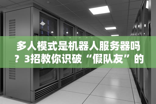 多人模式是机器人服务器吗？3招教你识破“假队友”的套路！