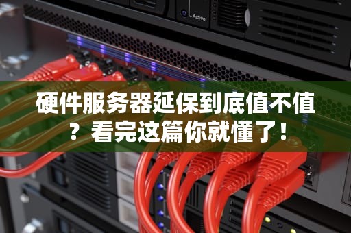 硬件服务器延保到底值不值？看完这篇你就懂了！