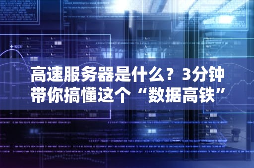 高速服务器是什么？3分钟带你搞懂这个“数据高铁”的奥秘！