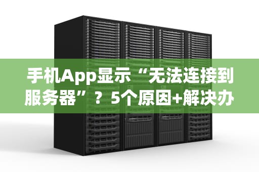 手机App显示“无法连接到服务器”？5个原因+解决办法，看完秒懂！